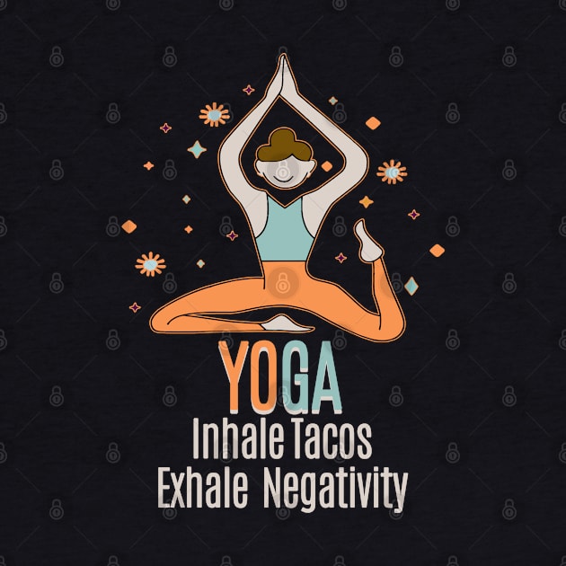 YOGA - Inhale Tacos Exhale Negativity by Fashioned by You, Created by Me A.zed